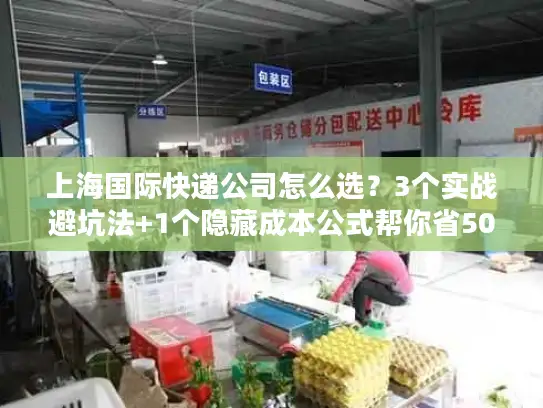 上海国际快递公司怎么选？3个实战避坑法+1个隐藏成本公式帮你省50%