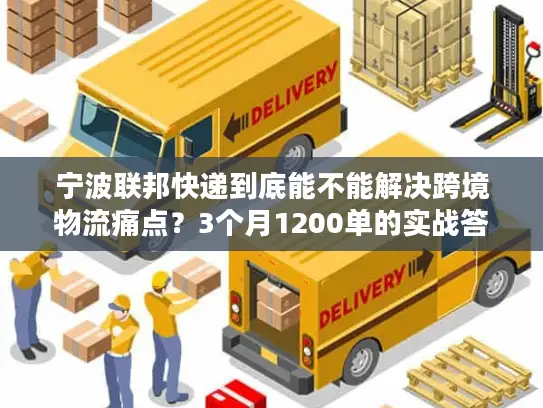 宁波联邦快递到底能不能解决跨境物流痛点？3个月1200单的实战答案