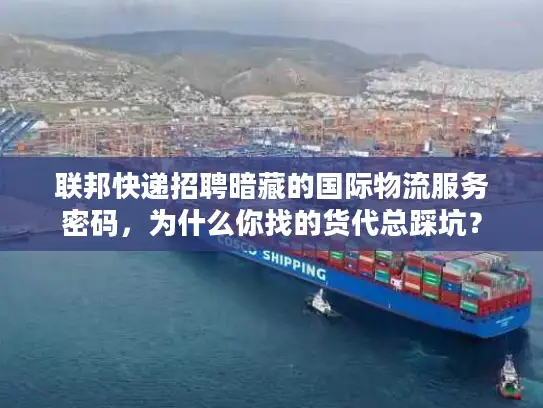 联邦快递招聘暗藏的国际物流服务密码，为什么你找的货代总踩坑？