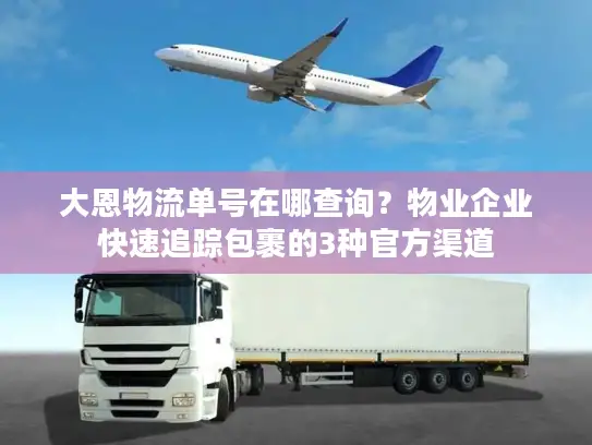 大恩物流单号在哪查询？物业企业快速追踪包裹的3种官方渠道