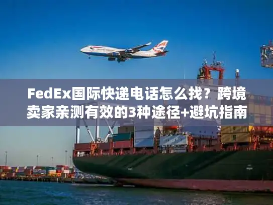 FedEx国际快递电话怎么找？跨境卖家亲测有效的3种途径+避坑指南
