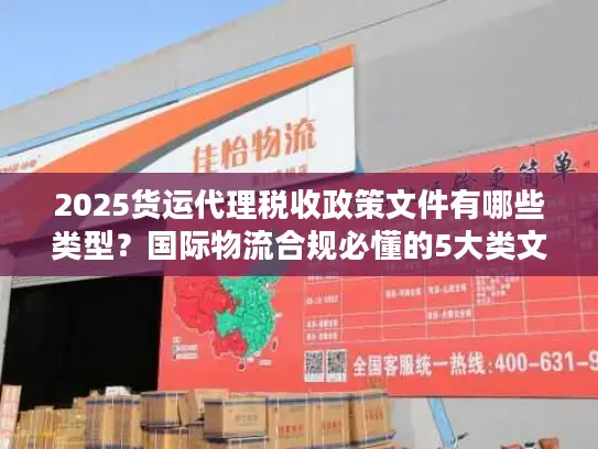 2025货运代理税收政策文件有哪些类型？国际物流合规必懂的5大类文件解析