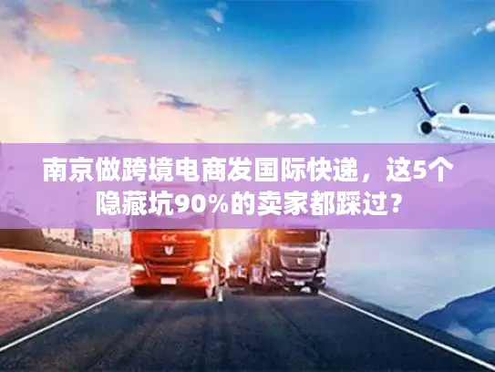 南京做跨境电商发国际快递，这5个隐藏坑90%的卖家都踩过？