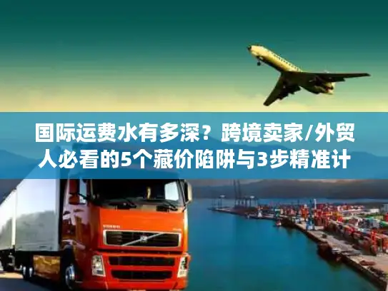 国际运费水有多深？跨境卖家/外贸人必看的5个藏价陷阱与3步精准计算法