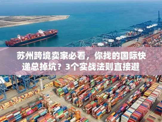 苏州跨境卖家必看，你找的国际快递总掉坑？3个实战法则直接避