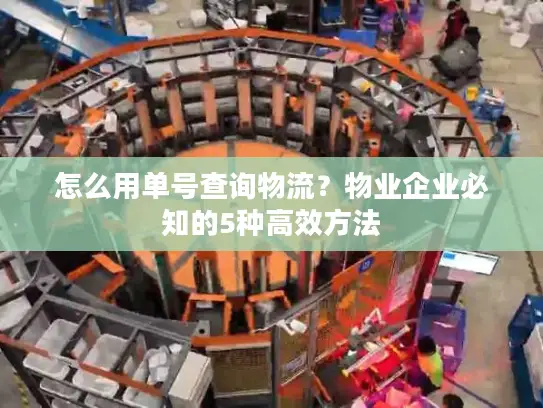 怎么用单号查询物流？物业企业必知的5种高效方法