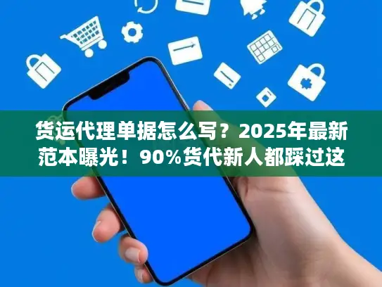 货运代理单据怎么写？2025年最新范本曝光！90%货代新人都踩过这些坑