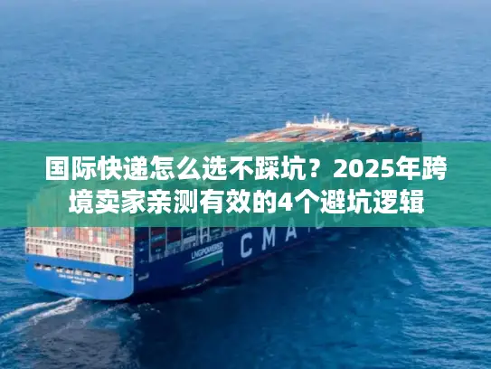 国际快递怎么选不踩坑？2025年跨境卖家亲测有效的4个避坑逻辑