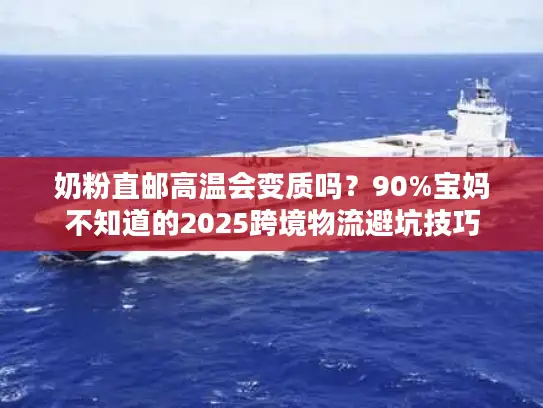 奶粉直邮高温会变质吗?90%宝妈不知道的2025跨境物流避坑技巧 奶粉直邮高温会变质吗?90%宝妈不知道的2025跨境物流避坑技巧