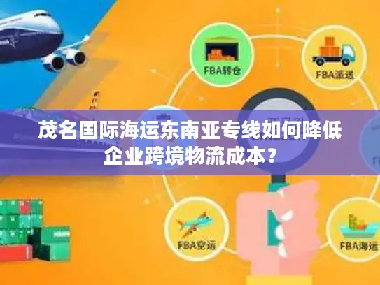 茂名国际海运东南亚专线如何降低企业跨境物流成本？