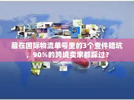 藏在国际物流单号里的3个查件暗坑，90%的跨境卖家都踩过？