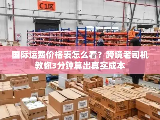 国际运费价格表怎么看？跨境老司机教你3分钟算出真实成本