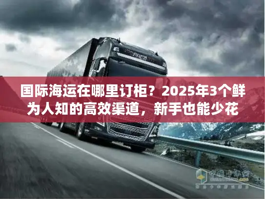 国际海运在哪里订柜？2025年3个鲜为人知的高效渠道，新手也能少花30%成本