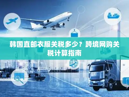 韩国直邮衣服关税多少？跨境网购关税计算指南