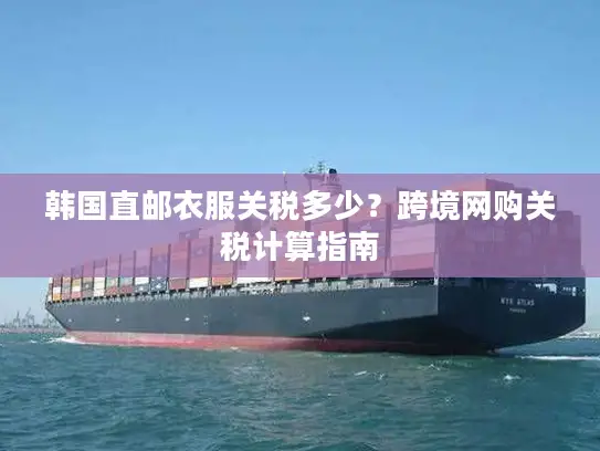 韩国直邮衣服关税多少？跨境网购关税计算指南