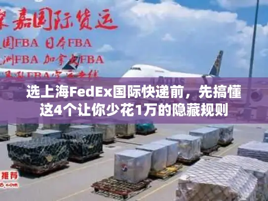 选上海FedEx国际快递前，先搞懂这4个让你少花1万的隐藏规则