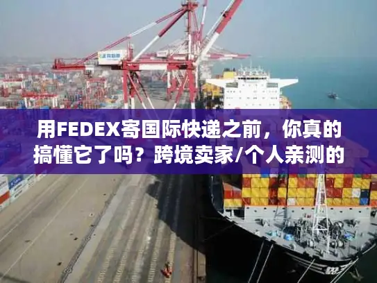用FEDEX寄国际快递之前，你真的搞懂它了吗？跨境卖家/个人亲测的6个教训