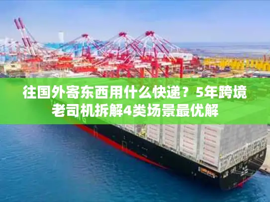 往国外寄东西用什么快递？5年跨境老司机拆解4类场景最优解