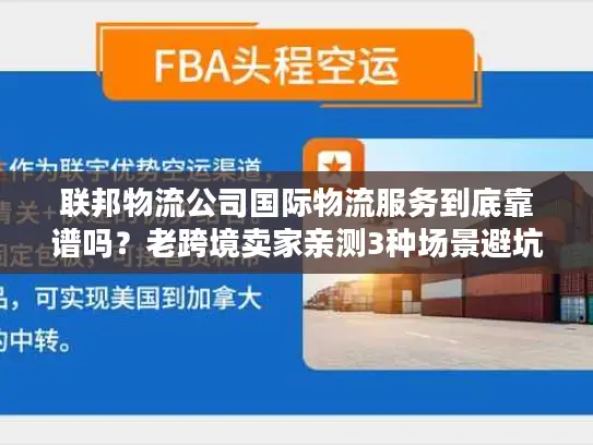 联邦物流公司国际物流服务到底靠谱吗？老跨境卖家亲测3种场景避坑指南