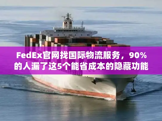 FedEx官网找国际物流服务，90%的人漏了这5个能省成本的隐藏功能