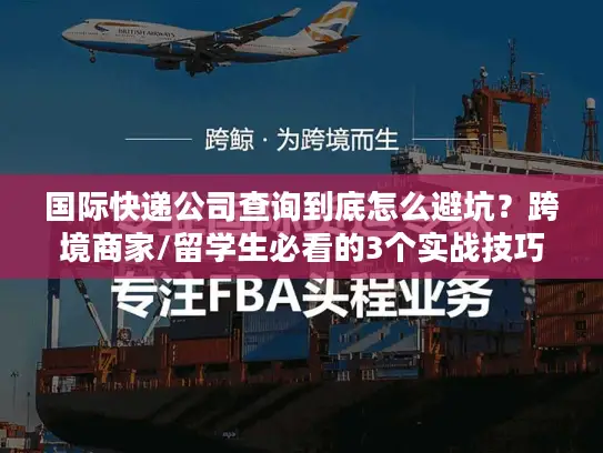 国际快递公司查询到底怎么避坑？跨境商家/留学生必看的3个实战技巧