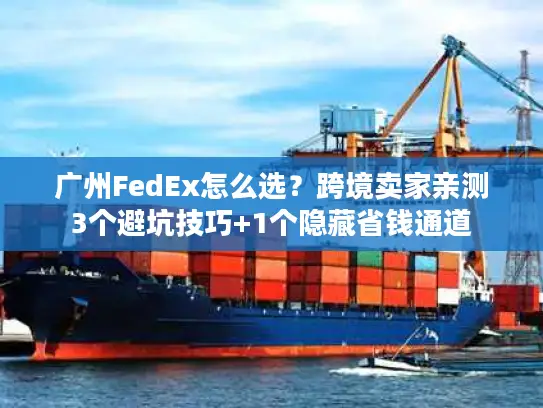 广州FedEx怎么选？跨境卖家亲测3个避坑技巧+1个隐藏省钱通道