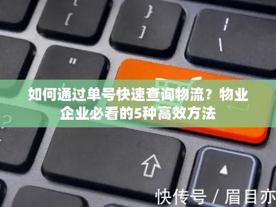 如何通过单号快速查询物流？物业企业必看的5种高效方法