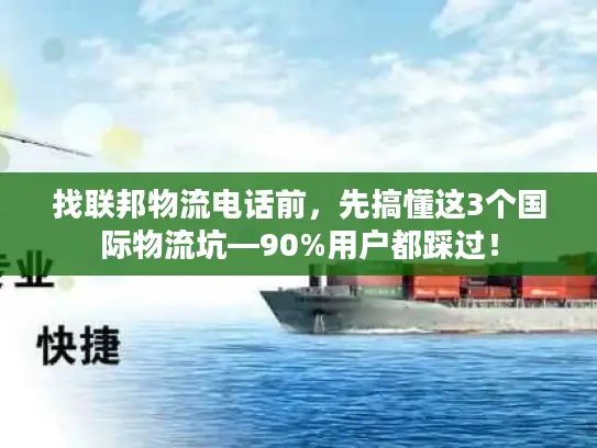 找联邦物流电话前，先搞懂这3个国际物流坑—90%用户都踩过！