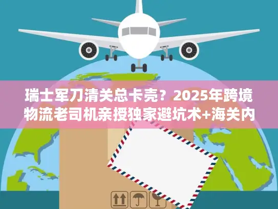 瑞士军刀清关总卡壳？2025年跨境物流老司机亲授独家避坑术+海关内部认可方案