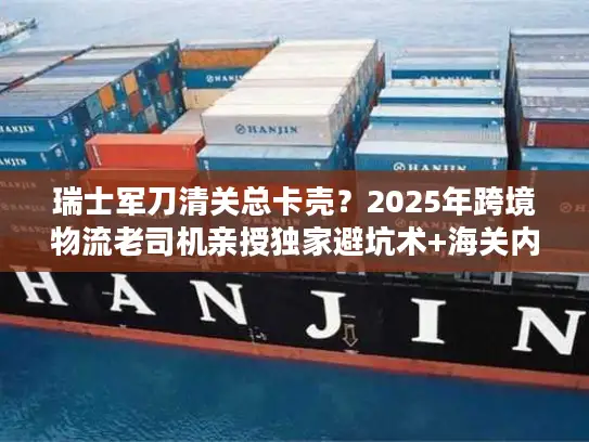 瑞士军刀清关总卡壳？2025年跨境物流老司机亲授独家避坑术+海关内部认可方案