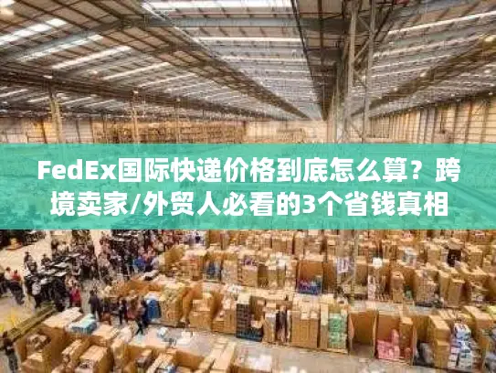 FedEx国际快递价格到底怎么算？跨境卖家/外贸人必看的3个省钱真相