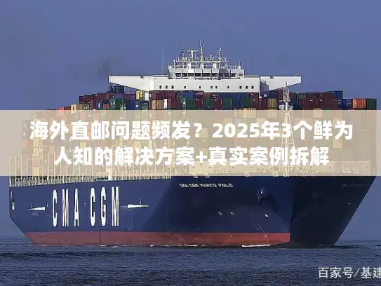 海外直邮问题频发？2025年3个鲜为人知的解决方案+真实案例拆解