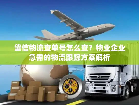 肇信物流查单号怎么查？物业企业急需的物流跟踪方案解析