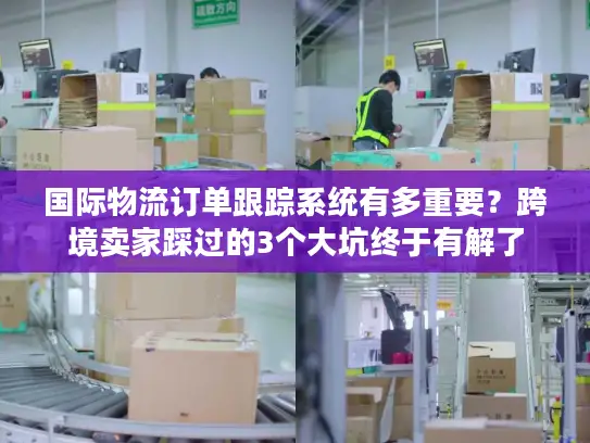 国际物流订单跟踪系统有多重要？跨境卖家踩过的3个大坑终于有解了