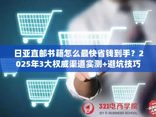 日亚直邮书籍怎么最快省钱到手？2025年3大权威渠道实测+避坑技巧