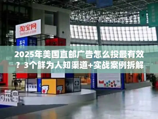 2025年美国直邮广告怎么投最有效？3个鲜为人知渠道+实战案例拆解