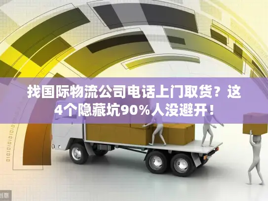 找国际物流公司电话上门取货？这4个隐藏坑90%人没避开！