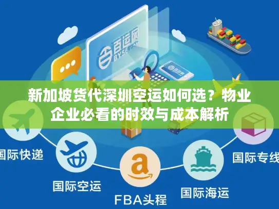 新加坡货代深圳空运如何选？物业企业必看的时效与成本解析
