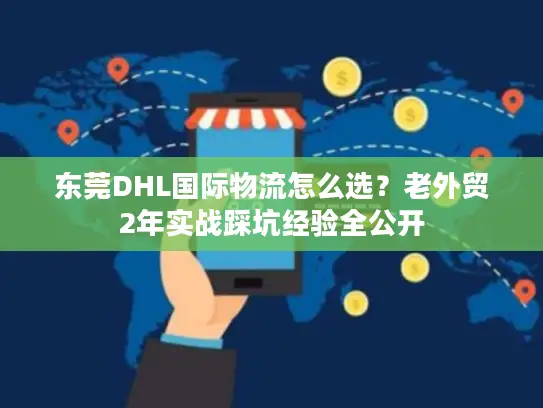 东莞DHL国际物流怎么选？老外贸2年实战踩坑经验全公开