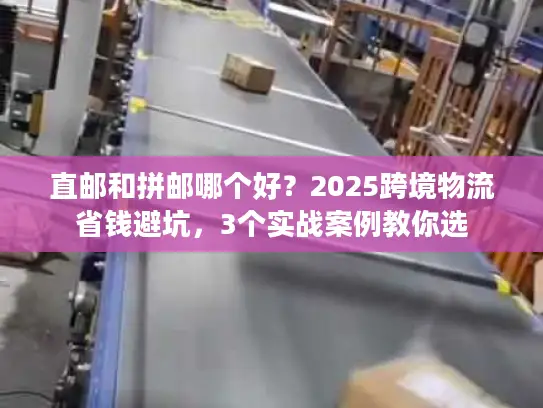 直邮和拼邮哪个好？2025跨境物流省钱避坑，3个实战案例教你选