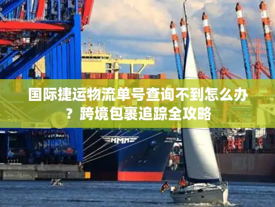 国际捷运物流单号查询不到怎么办？跨境包裹追踪全攻略