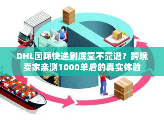 DHL国际快递到底靠不靠谱？跨境卖家亲测1000单后的真实体验