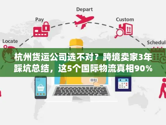 杭州货运公司选不对？跨境卖家3年踩坑总结，这5个国际物流真相90%人不知道