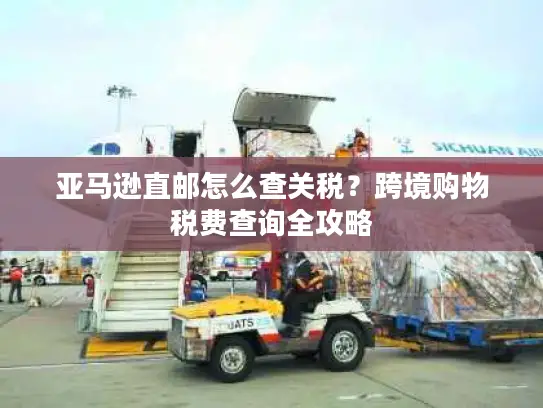 亚马逊直邮怎么查关税？跨境购物税费查询全攻略