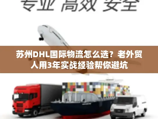 苏州DHL国际物流怎么选？老外贸人用3年实战经验帮你避坑