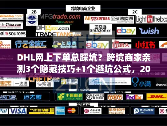 DHL网上下单总踩坑？跨境商家亲测3个隐藏技巧+1个避坑公式，2025年还能用