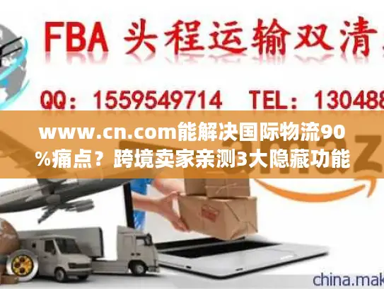 www.cn.com能解决国际物流90%痛点？跨境卖家亲测3大隐藏功能太好用！