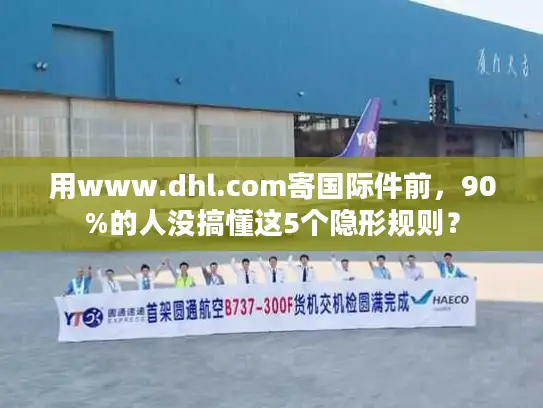 用www.dhl.com寄国际件前，90%的人没搞懂这5个隐形规则？