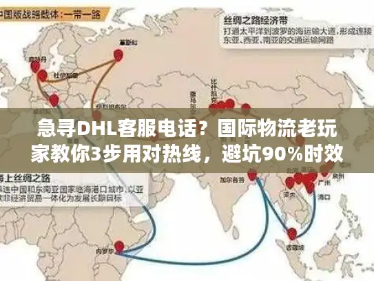 急寻DHL客服电话？国际物流老玩家教你3步用对热线，避坑90%时效问题