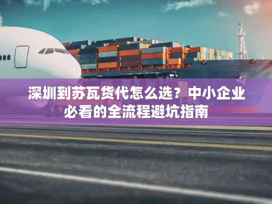 深圳到苏瓦货代怎么选？中小企业必看的全流程避坑指南